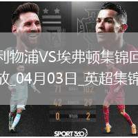 04月03日英超第30輪利物浦vs埃弗頓進(jìn)球視頻