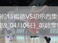 04月06日英超第31輪布倫特福德vs切爾西片段