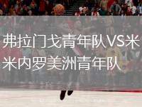 弗拉門戈青年隊(duì)VS米內(nèi)羅美洲青年隊(duì)