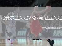 北愛爾蘭女足VS羅馬尼亞女足