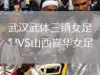 武漢武體三鎮(zhèn)女足VS山西喜華女足