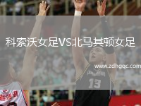 科索沃女足VS北馬其頓女足