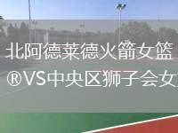 北阿德萊德火箭女籃VS中央?yún)^(qū)獅子會(huì)女籃