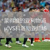 蒙得維的亞利物浦VS科洛尼亞廣場(chǎng)