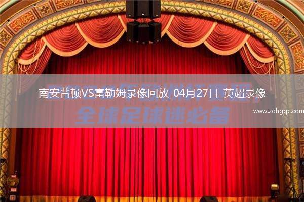 04月27日英超第34輪南安普頓vs富勒姆全場(chǎng)錄像