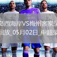 05月02日中超第10輪青島西海岸vs梅州客家全場(chǎng)錄像