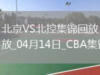 04月14日CBA季后賽1/4決賽G1 北京 - 北控 精彩鏡頭