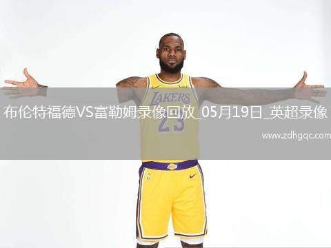 英超第37輪富勒姆3-2布倫特福德