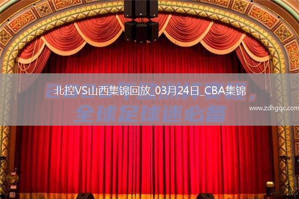 03月24日CBA常規(guī)賽 北控 - 山西 精彩鏡頭