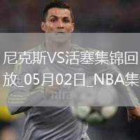 05月02日NBA季后賽東部首輪G6 尼克斯 - 活塞 精彩鏡頭