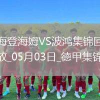 德甲-雙方均無建樹保級大戰(zhàn)海登海姆0-0戰(zhàn)平波鴻