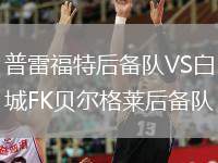 普雷福特后備隊(duì)VS白城FK貝爾格萊后備隊(duì)
