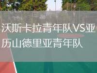 沃斯卡拉青年隊(duì)VS亞歷山德里亞青年隊(duì)