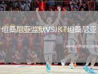 坦桑尼亞監(jiān)獄VSJKT坦桑尼亞