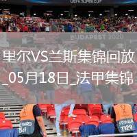 法甲-阿奇莫破門蘭斯1-2遭里爾逆轉(zhuǎn)將戰(zhàn)保級附加賽