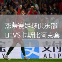 杰蒂賽足球俱樂部VS卡斯比阿克套