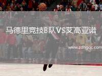 馬德里競(jìng)技B隊(duì)VS艾高亞諾