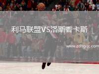 利馬聯(lián)盟VS洛斯香卡斯