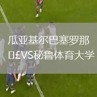 瓜亞基爾巴塞羅那VS秘魯體育大學(xué)