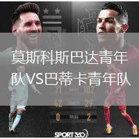 莫斯科斯巴達(dá)青年隊(duì)VS巴蒂卡青年隊(duì)