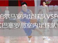 帕爾馬室內(nèi)足球隊(duì)VSFC巴塞羅那室內(nèi)足球隊(duì)