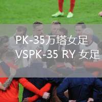 PK-35萬塔女足VSPK-35 RY 女足