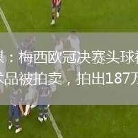 外媒：梅西歐冠決賽頭球視頻藝術(shù)品被拍賣，拍出187萬美元