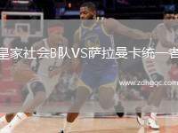 皇家社會(huì)B隊(duì)VS薩拉曼卡統(tǒng)一者