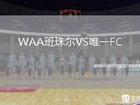WAA班珠爾VS唯一FC