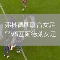 弗林德斯聯(lián)合女足VS西阿德萊女足