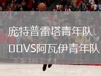 龐特普雷塔青年隊(duì)VS阿瓦伊青年隊(duì)