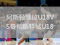 阿斯頓維拉U18VS曼徹斯特城U18