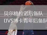 貝爾格拉諾后備隊(duì)VS博卡青年后備隊(duì)
