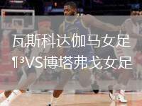瓦斯科達(dá)伽馬女足VS博塔弗戈女足
