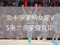 北卡羅萊納女足VS奧蘭多榮耀女足