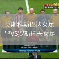 莫斯科斯巴達(dá)女足VS羅斯托夫女足