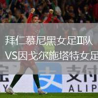 拜仁慕尼黑女足II隊(duì)VS因戈?duì)柺┧嘏? /> </a>
            <div   id=