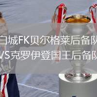 白城FK貝爾格萊后備隊(duì)VS克羅伊登國王后備隊(duì)