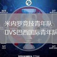 米內(nèi)羅競(jìng)技青年隊(duì)VS巴西國際青年隊(duì)