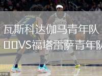 瓦斯科達(dá)伽馬青年隊(duì)VS福塔雷薩青年隊(duì)