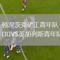 頓涅茨克礦工青年隊VS英胡列斯青年隊