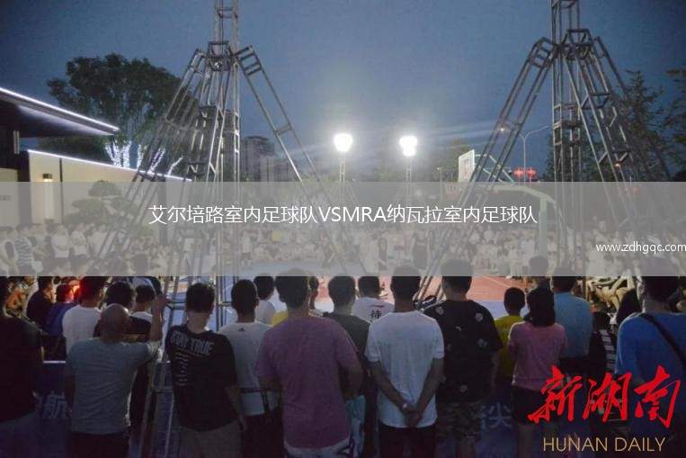 艾爾培路室內(nèi)足球隊(duì)VSMRA納瓦拉室內(nèi)足球隊(duì)
