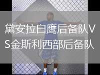 黛安拉白鷹后備隊(duì)VS金斯利西部后備隊(duì)
