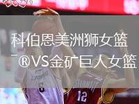 科伯恩美洲獅女籃VS金礦巨人女籃