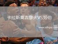 卡拉斯莫吉廖夫VS努伯