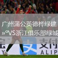 廣州蒲公英德樺綠建VS浙江俱樂(lè)部綠城