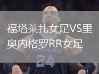 福塔萊扎女足VS里奧內(nèi)格羅RR女足