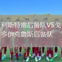 利斯特雷后備隊(duì)VS戈多伊克魯斯后備隊(duì)