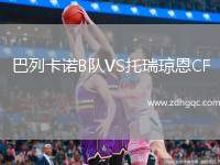 巴列卡諾B隊(duì)VS托瑞瓊恩CF
