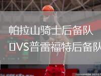 帕拉山騎士后備隊(duì)VS普雷福特后備隊(duì)